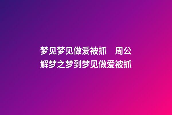 梦见梦见做爱被抓　周公解梦之梦到梦见做爱被抓